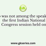 Who was not among the speakers at the first Indian National Congress session held on