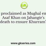 Who was proclaimed as Mughal emperor by Asaf Khan on Jahangir’s death to ensure Khurram’s