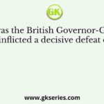 Who was the British Governor-General, who inflicted a decisive defeat on the