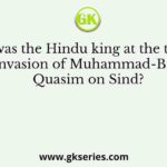 Who was the Hindu king at the time of invasion of Muhammad-Bin Quasim on Sind?