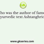 Who was the author of famous Ayurvedic text Ashtanghriday