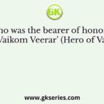 Who was the bearer of honorific title ‘Vaikom Veerar’ (Hero of Vaikom)?