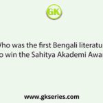 Who was the first Bengali literature to win the Sahitya Akademi Award