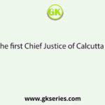 Who was the first Chief Justice of Calcutta High Court