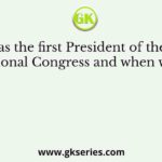 Who was the first President of the Indian National Congress and when was it