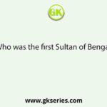 Who was the first Sultan of Bengal?