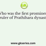 Who was the first prominent ruler of Prathihara dynasty