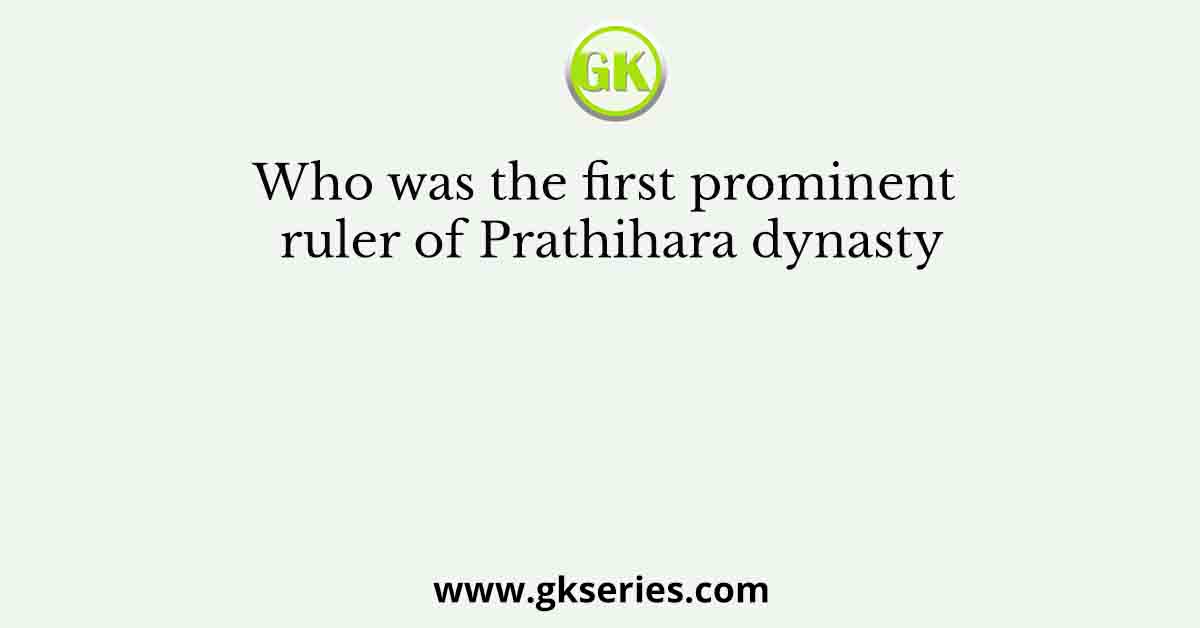 Who was the first prominent ruler of Prathihara dynasty