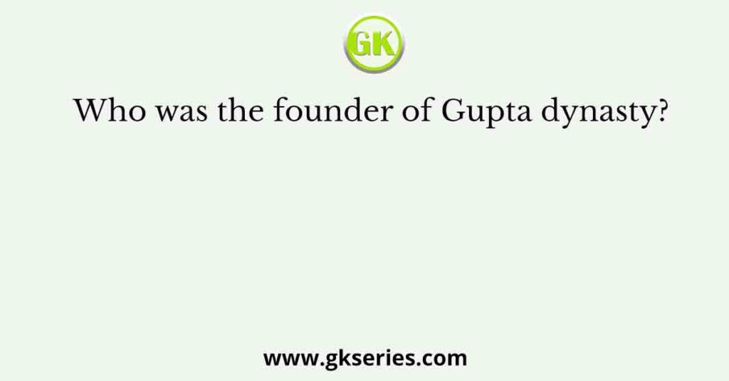 Who was the founder of Gupta dynasty?