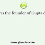 Who was the founder of Gupta dynasty?