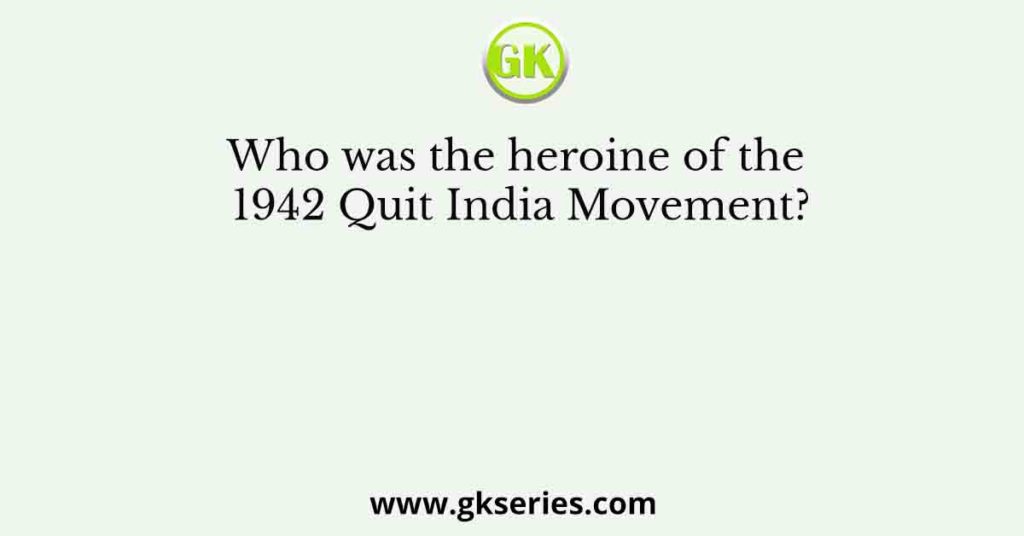 Who was the heroine of the 1942 Quit India Movement?