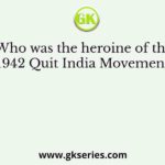 Who was the heroine of the 1942 Quit India Movement?
