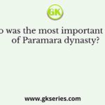 Who was the most important ruler of Paramara dynasty?