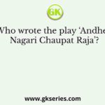 Who wrote the play ‘Andher Nagari Chaupat Raja’?