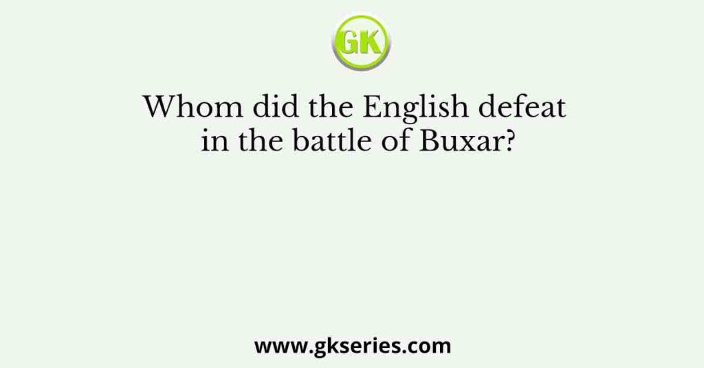 Whom did the English defeat in the battle of Buxar?
