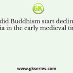 Why did Buddhism start declining in India in the early medieval times?