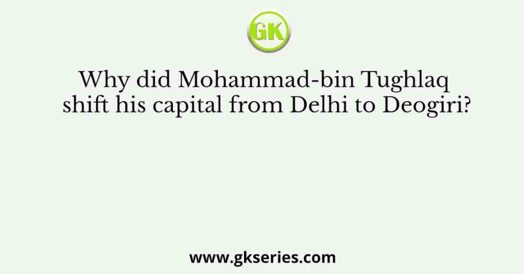 Why did Mohammad-bin Tughlaq shift his capital from Delhi to Deogiri?