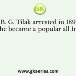 Why was B. G. Tilak arrested in 1897, because of which he became a popular all India leader