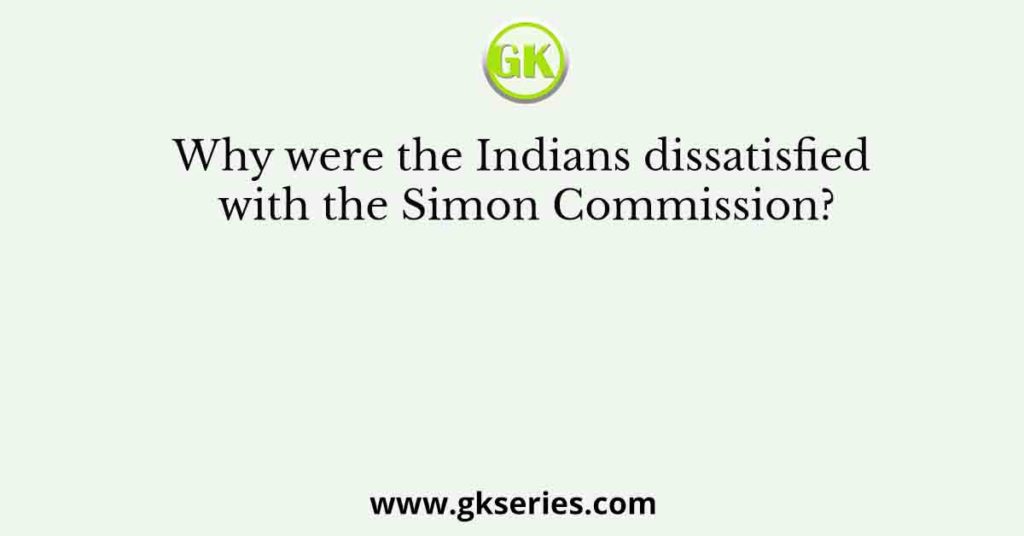 Why were the Indians dissatisfied with the Simon Commission?