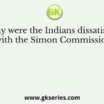 Why were the Indians dissatisfied with the Simon Commission?
