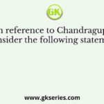 With reference to Chandragupta I, consider the following statement