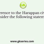 With reference to the Harappan civilization, consider the following statements