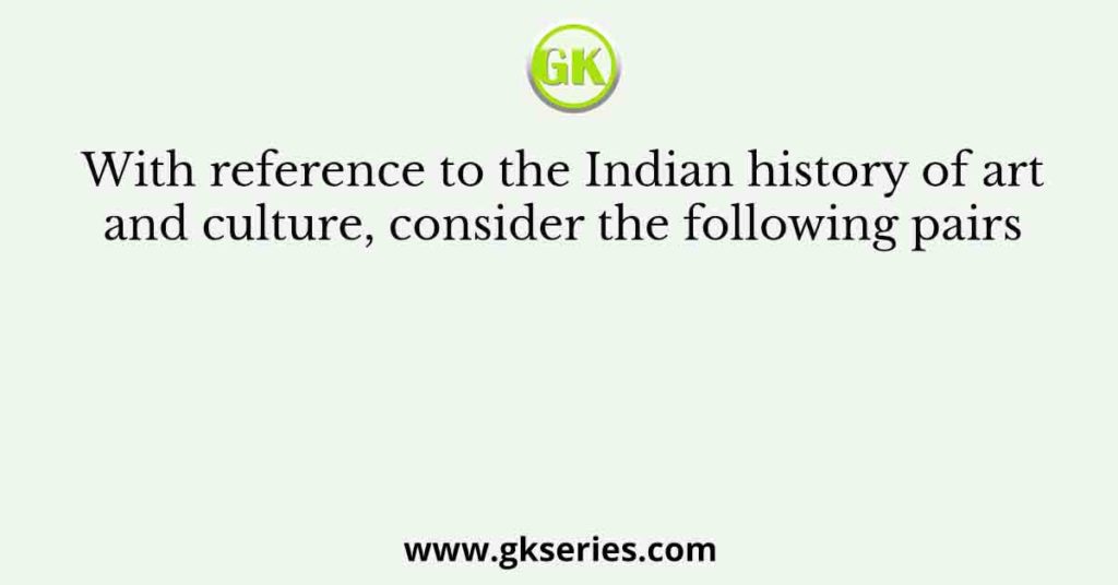 With reference to the Indian history of art and culture, consider the following pairs