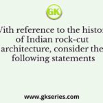 With reference to the history of Indian rock-cut architecture, consider the following statements