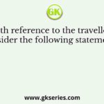With reference to the travellers, consider the following statements -