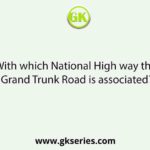 With which National High way the Grand Trunk Road is associated?