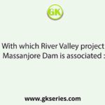 With which River Valley project Massanjore Dam is associated :