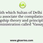 With which Sultan of Delhi do you associate the compilation of Kingship theory and principles of administration called ‘Vassayya”
