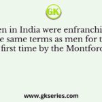 Women in India were enfranchised on the same terms as men for the first time by the Montford