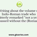 Writing about the volume of Indo-Roman trade who bitterly remarked “not a year passed without the (Roman)