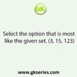 Select the option that is most like the given set. (3, 15, 123)