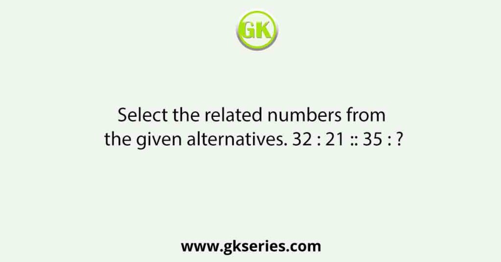 Select the related numbers from the given alternatives. 32 : 21 :: 35 : ?