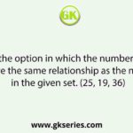 Select the option in which the numbers in the set share the same relationship as the numbers in the given set. (25, 19, 36)