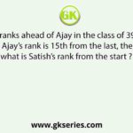 Satish is 9 ranks ahead of Ajay in the class of 39 students. If Ajay’s rank is 15th from the last, then what is Satish’s rank from the start ?