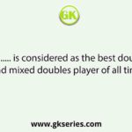 ............... is considered as the best doubles and mixed doubles player of all time.