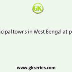 of Municipal towns in West Bengal at present is