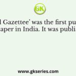‘Bengal Gazettee’ was the first published newspaper in India. It was published in