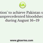‘Direct Action’ to achieve Pakistan sparked off unprecedented bloodshed during August 16–19
