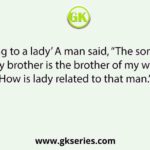 ‘Pointing to a lady’ A man said, “The son of her only brother is the brother of my wife. How is lady related to that man.”