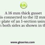 A 16 mm thick gusset plate is connected to the 12 mm thick flange plate of an I-section using fillet welds on both sides as shown in the figure