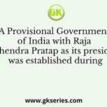 A Provisional Government of India with Raja Mahendra Pratap as its president was established during