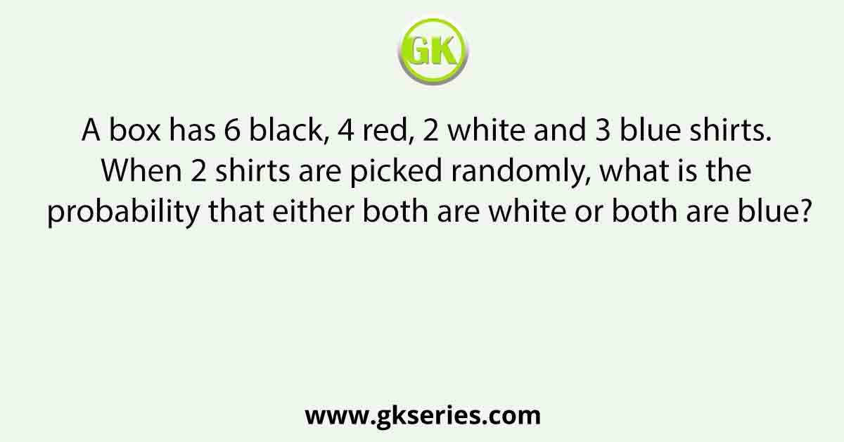 A box has 6 black, 4 red, 2 white and 3 blue shirts. When 2 shirts are picked randomly, what is the probability that either both are white or both are blue?