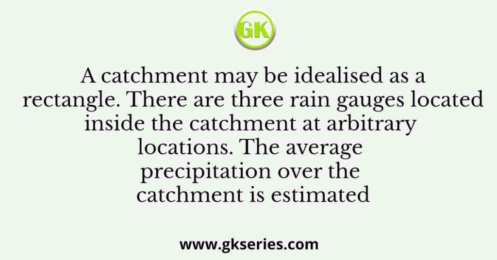 A catchment may be idealised as a rectangle. There are three rain gauges located inside the catchment at arbitrary locations. The average precipitation over the catchment is estimated