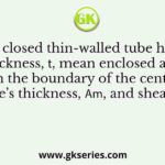 A closed thin-walled tube has thickness, 𝑡, mean enclosed area within the boundary of the centerline of tube’s thickness, 𝐴𝑚, and shear stress