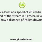 A man can row a boat at a speed of 20 km/hr in still water. If the speed of the stream is 5 km/hr, in what time he can row a distance of 75 km downstream?