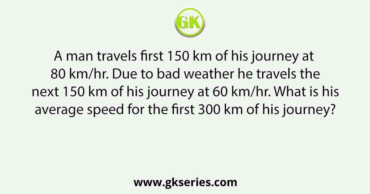 A man travels first 150 km of his journey at 80 km/hr. Due to bad weather he travels the next 150 km of his journey at 60 km/hr. What is his average speed for the first 300 km of his journey?
